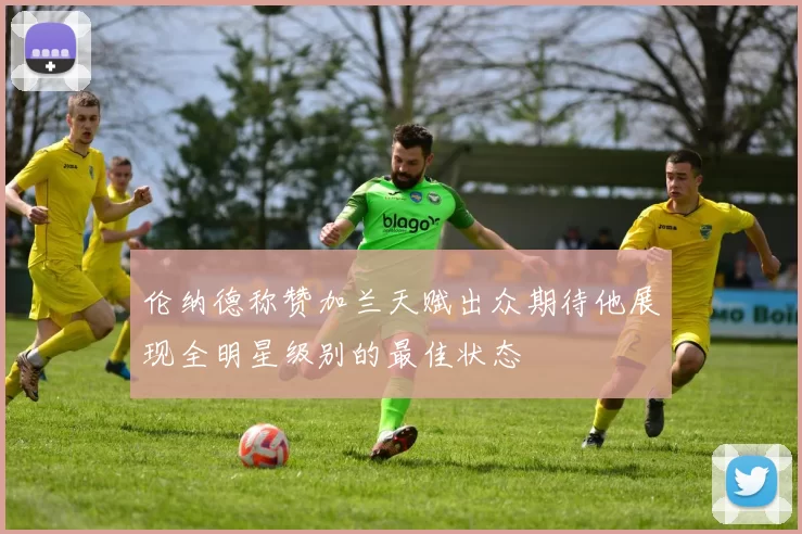 伦纳德称赞加兰天赋出众期待他展现全明星级别的最佳状态