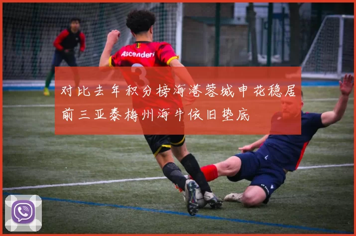 对比去年积分榜海港蓉城申花稳居前三亚泰梅州海牛依旧垫底