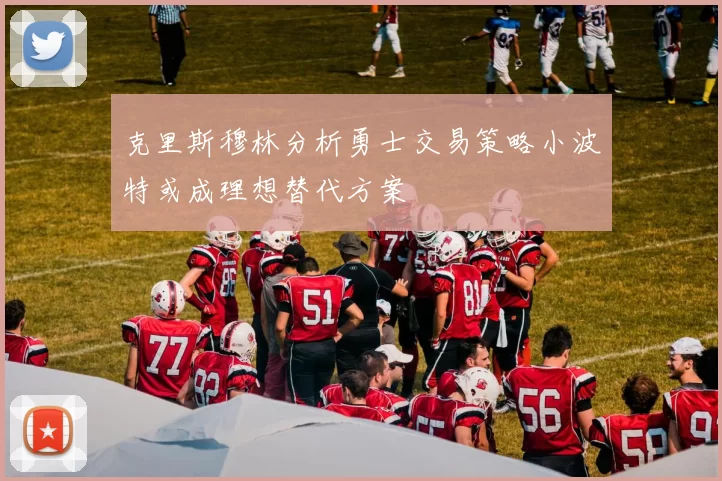克里斯穆林分析勇士交易策略小波特或成理想替代方案