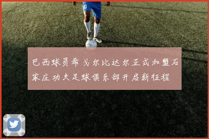 巴西球员希戈尔比达尔正式加盟石家庄功夫足球俱乐部开启新征程
