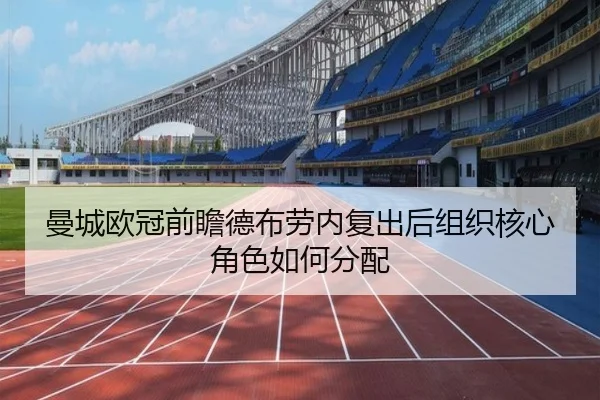 曼城欧冠前瞻德布劳内复出后组织核心角色如何分配
